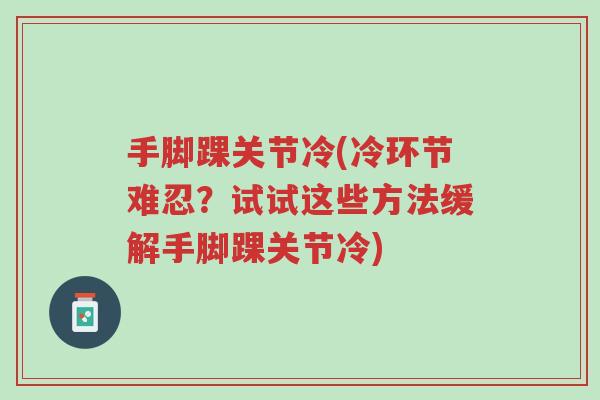 手脚踝关节冷(冷环节难忍?试试这些方法缓解手脚踝关节冷)-第1张图片-超越 手脚踝关节冷(冷环节难忍?试试这些方法缓解手脚踝关节冷)-第1张图片-超越