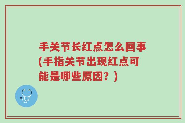 手关节长红点怎么回事(手指关节出现红点可能是哪些原因?)-第1张图片-超越 手关节长红点怎么回事(手指关节出现红点可能是哪些原因?)-第1张图片-超越