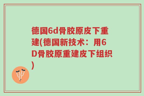 德国6d骨胶原皮下重建(德国新技术:用6D骨胶原重建皮下组织)-第1张图片-超越 德国6d骨胶原皮下重建(德国新技术:用6D骨胶原重建皮下组织)-第1张图片-超越