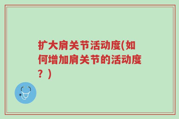 扩大肩关节活动度(如何增加肩关节的活动度?)-第1张图片-超越 扩大肩关节活动度(如何增加肩关节的活动度?)-第1张图片-超越