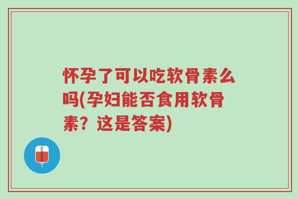 怀孕了可以吃软骨素么吗(孕妇能否食用软骨素?这是答案)-第1张图片-超越 怀孕了可以吃软骨素么吗(孕妇能否食用软骨素?这是答案)-第1张图片-超越