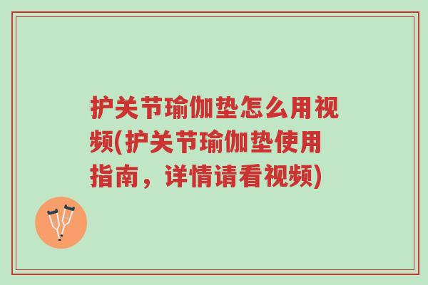护关节瑜伽垫怎么用视频(护关节瑜伽垫使用指南,详情请看视频)-第1张图片-超越 护关节瑜伽垫怎么用视频(护关节瑜伽垫使用指南,详情请看视频)-第1张图片-超越