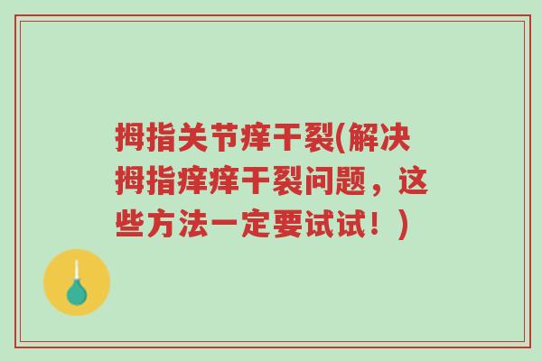 拇指关节痒干裂(解决拇指痒痒干裂问题,这些方法一定要试试!)-第1张图片-超越 拇指关节痒干裂(解决拇指痒痒干裂问题,这些方法一定要试试!)-第1张图片-超越
