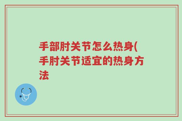手部肘关节怎么热身(手肘关节适宜的热身方法-第1张图片-超越 手部肘关节怎么热身(手肘关节适宜的热身方法-第1张图片-超越