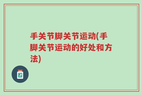 手关节脚关节运动(手脚关节运动的好处和方法)-第1张图片-超越 手关节脚关节运动(手脚关节运动的好处和方法)-第1张图片-超越
