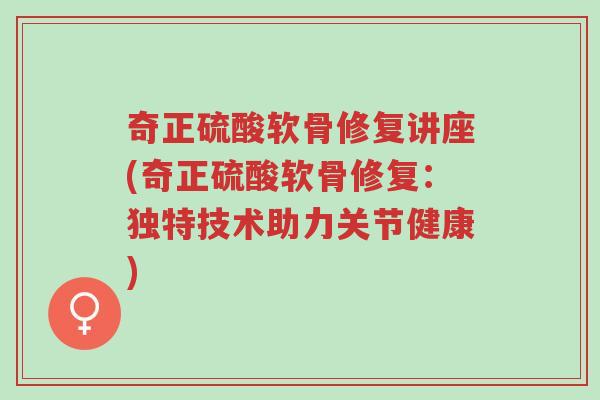 奇正硫酸软骨修复讲座(奇正硫酸软骨修复:独特技术助力关节健康)-第1张图片-超越 奇正硫酸软骨修复讲座(奇正硫酸软骨修复:独特技术助力关节健康)-第1张图片-超越
