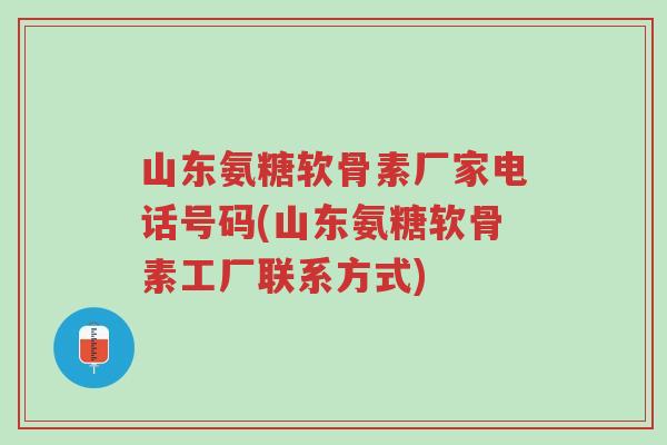 山东氨糖软骨素厂家电话号码(山东氨糖软骨素工厂联系方式)-第1张图片-超越 山东氨糖软骨素厂家电话号码(山东氨糖软骨素工厂联系方式)-第1张图片-超越