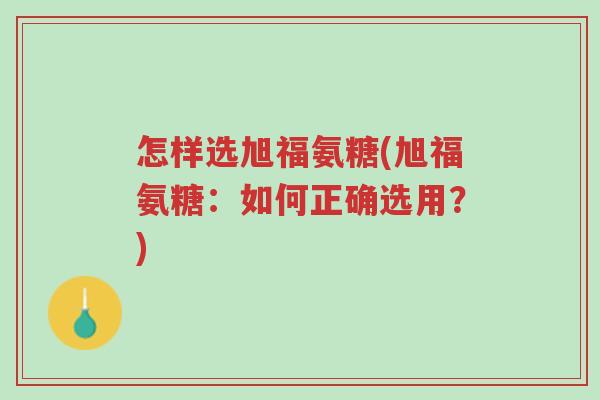 怎样选旭福氨糖(旭福氨糖:如何正确选用?)-第1张图片-超越 怎样选旭福氨糖(旭福氨糖:如何正确选用?)-第1张图片-超越