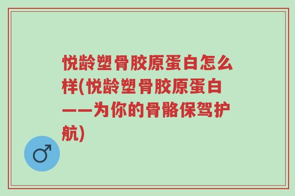 悦龄塑骨胶原蛋白怎么样(悦龄塑骨胶原蛋白——为你的骨骼保驾护航)-第1张图片-超越 悦龄塑骨胶原蛋白怎么样(悦龄塑骨胶原蛋白——为你的骨骼保驾护航)-第1张图片-超越