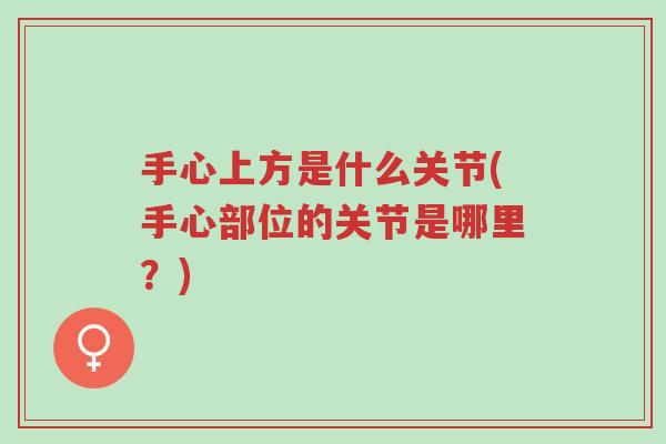 手心上方是什么关节(手心部位的关节是哪里?)-第1张图片-超越 手心上方是什么关节(手心部位的关节是哪里?)-第1张图片-超越