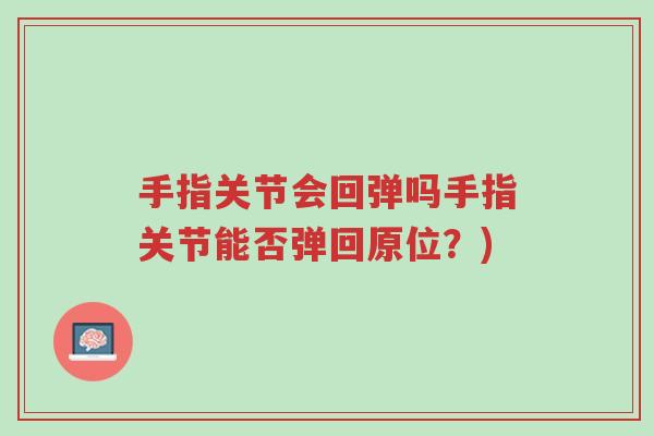 手指关节会回弹吗手指关节能否弹回原位?)-第1张图片-超越 手指关节会回弹吗手指关节能否弹回原位?)-第1张图片-超越