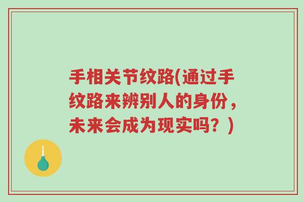 手相关节纹路(通过手纹路来辨别人的身份,未来会成为现实吗?)-第1张图片-超越 手相关节纹路(通过手纹路来辨别人的身份,未来会成为现实吗?)-第1张图片-超越