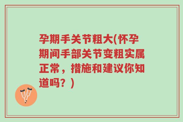 孕期手关节粗大(怀孕期间手部关节变粗实属正常,措施和建议你知道吗?)-第1张图片-超越 孕期手关节粗大(怀孕期间手部关节变粗实属正常,措施和建议你知道吗?)-第1张图片-超越