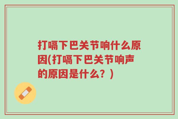 打嗝下巴关节响什么原因(打嗝下巴关节响声的原因是什么?)-第1张图片-超越 打嗝下巴关节响什么原因(打嗝下巴关节响声的原因是什么?)-第1张图片-超越