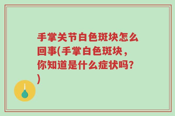 手掌关节白色斑块怎么回事(手掌白色斑块,你知道是什么症状吗?)-第1张图片-超越 手掌关节白色斑块怎么回事(手掌白色斑块,你知道是什么症状吗?)-第1张图片-超越
