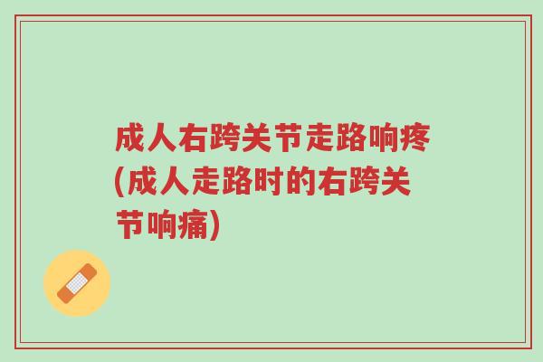 成人右跨关节走路响疼(成人走路时的右跨关节响痛)-第1张图片-超越