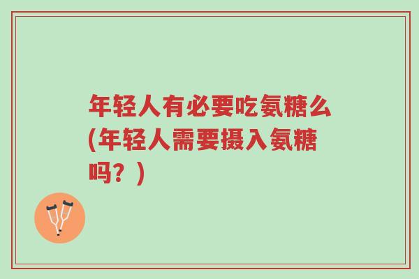年轻人有必要吃氨糖么(年轻人需要摄入氨糖吗?)-第1张图片-超越 年轻人有必要吃氨糖么(年轻人需要摄入氨糖吗?)-第1张图片-超越