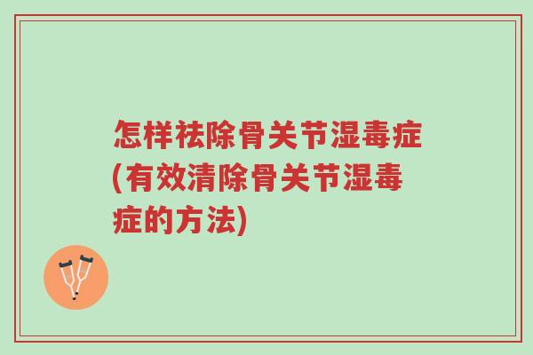 怎样祛除骨关节湿毒症(有效清除骨关节湿毒症的方法)-第1张图片-超越
