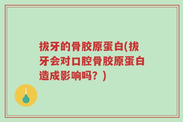 拔牙的骨胶原蛋白(拔牙会对口腔骨胶原蛋白造成影响吗?)-第1张图片-超越 拔牙的骨胶原蛋白(拔牙会对口腔骨胶原蛋白造成影响吗?)-第1张图片-超越