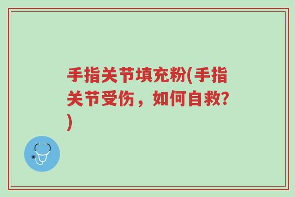手指关节填充粉(手指关节受伤,如何自救?)-第1张图片-超越 手指关节填充粉(手指关节受伤,如何自救?)-第1张图片-超越