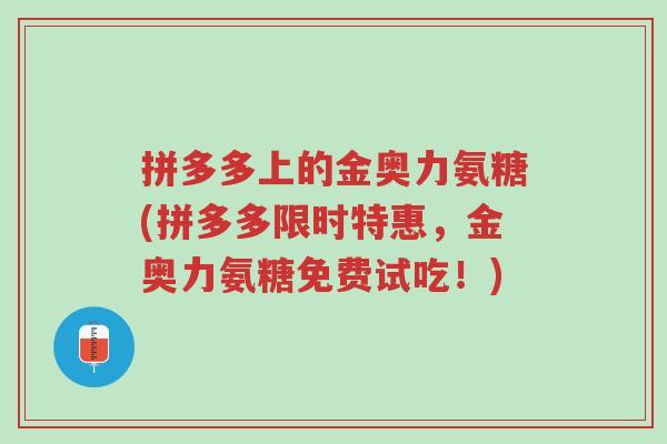 拼多多上的金奥力氨糖(拼多多限时特惠,金奥力氨糖免费试吃!)-第1张图片-超越 拼多多上的金奥力氨糖(拼多多限时特惠,金奥力氨糖免费试吃!)-第1张图片-超越