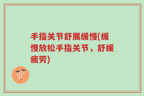 手指关节舒展缓慢(缓慢放松手指关节，舒缓疲劳)-第1张图片-超越