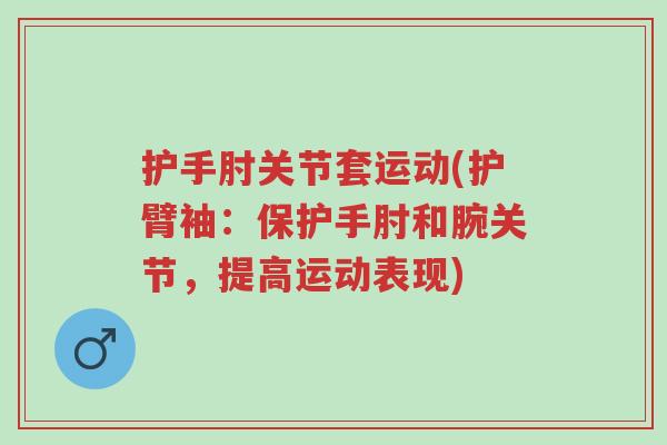 护手肘关节套运动(护臂袖:保护手肘和腕关节,提高运动表现)-第1张图片-超越 护手肘关节套运动(护臂袖:保护手肘和腕关节,提高运动表现)-第1张图片-超越