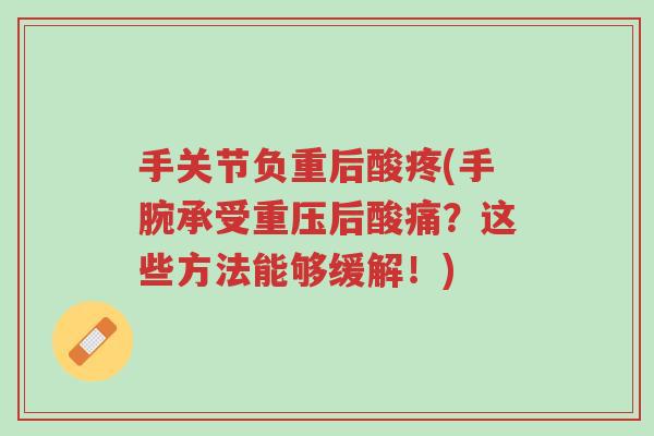 手关节负重后酸疼(手腕承受重压后酸痛?这些方法能够缓解!)-第1张图片-超越 手关节负重后酸疼(手腕承受重压后酸痛?这些方法能够缓解!)-第1张图片-超越