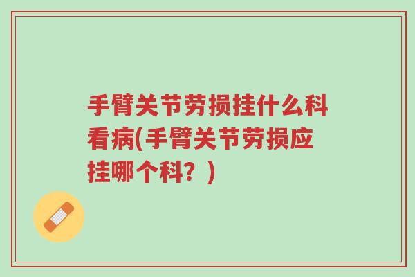 手臂关节劳损挂什么科看病(手臂关节劳损应挂哪个科?)-第1张图片-超越 手臂关节劳损挂什么科看病(手臂关节劳损应挂哪个科?)-第1张图片-超越