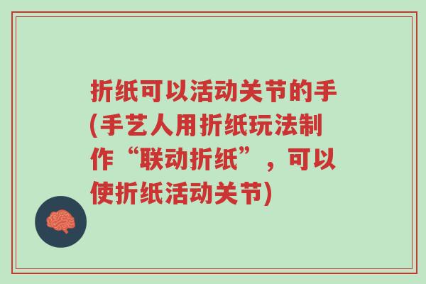 折纸可以活动关节的手(手艺人用折纸玩法制作“联动折纸”,可以使折纸活动关节)-第1张图片-超越 折纸可以活动关节的手(手艺人用折纸玩法制作“联动折纸”,可以使折纸活动关节)-第1张图片-超越