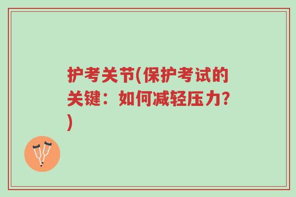 护考关节(保护考试的关键：如何减轻压力？)-第1张图片-超越