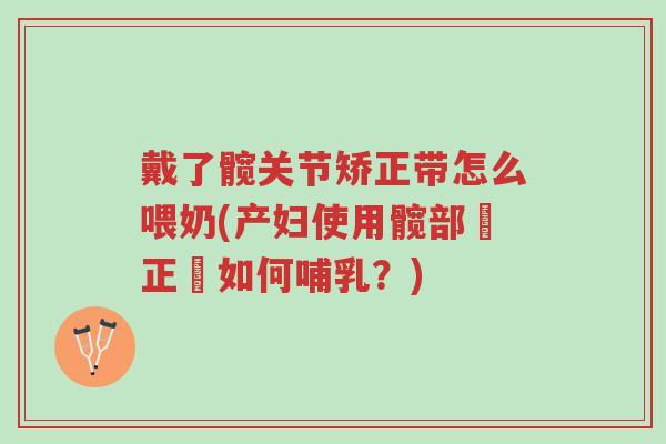 戴了髋关节矫正带怎么喂奶(产妇使用髋部矯正帶如何哺乳?)-第1张图片-超越 戴了髋关节矫正带怎么喂奶(产妇使用髋部矯正帶如何哺乳?)-第1张图片-超越
