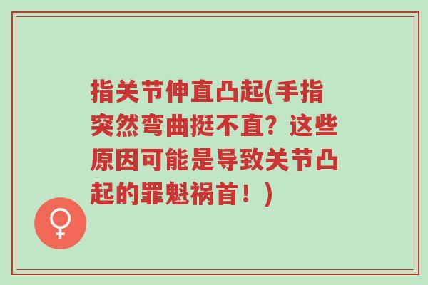 指关节伸直凸起(手指突然弯曲挺不直?这些原因可能是导致关节凸起的罪魁祸首!)-第1张图片-超越 指关节伸直凸起(手指突然弯曲挺不直?这些原因可能是导致关节凸起的罪魁祸首!)-第1张图片-超越