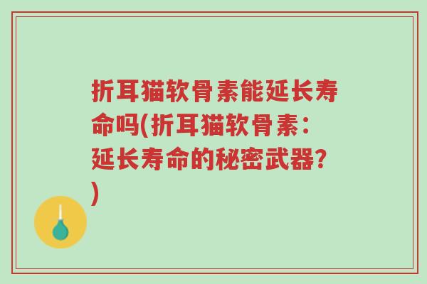折耳猫软骨素能延长寿命吗(折耳猫软骨素:延长寿命的秘密武器?)-第1张图片-超越 折耳猫软骨素能延长寿命吗(折耳猫软骨素:延长寿命的秘密武器?)-第1张图片-超越
