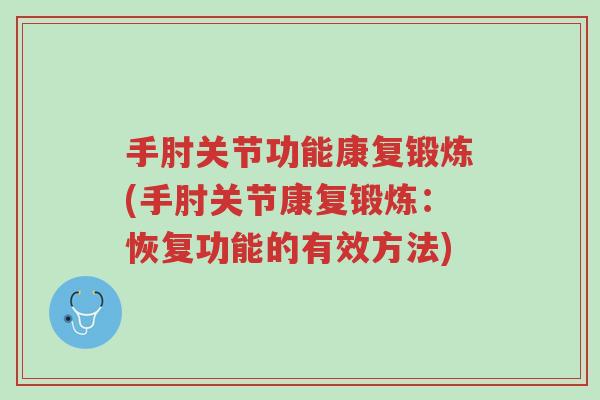 手肘关节功能康复锻炼(手肘关节康复锻炼：恢复功能的有效方法)-第1张图片-超越