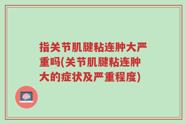 指关节肌腱粘连肿大严重吗(关节肌腱粘连肿大的症状及严重程度)-第1张图片-超越 指关节肌腱粘连肿大严重吗(关节肌腱粘连肿大的症状及严重程度)-第1张图片-超越