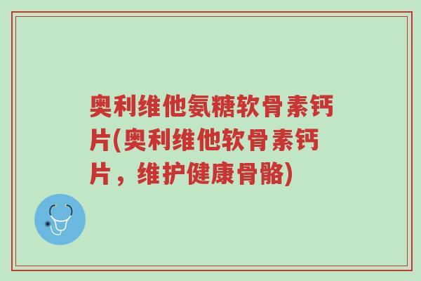 奥利维他氨糖软骨素钙片(奥利维他软骨素钙片,维护健康骨骼)-第1张图片-超越 奥利维他氨糖软骨素钙片(奥利维他软骨素钙片,维护健康骨骼)-第1张图片-超越