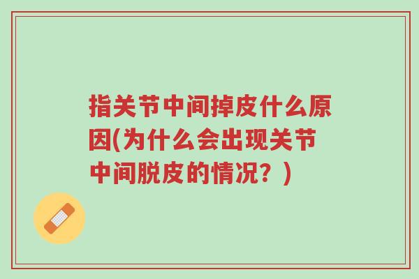 指关节中间掉皮什么原因(为什么会出现关节中间脱皮的情况?)-第1张图片-超越 指关节中间掉皮什么原因(为什么会出现关节中间脱皮的情况?)-第1张图片-超越