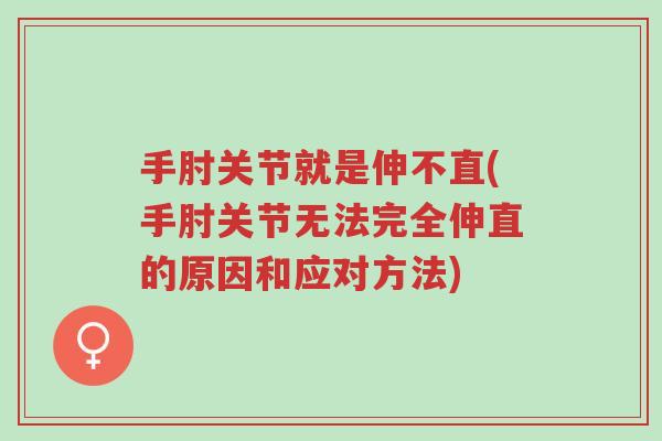 手肘关节就是伸不直(手肘关节无法完全伸直的原因和应对方法)-第1张图片-超越