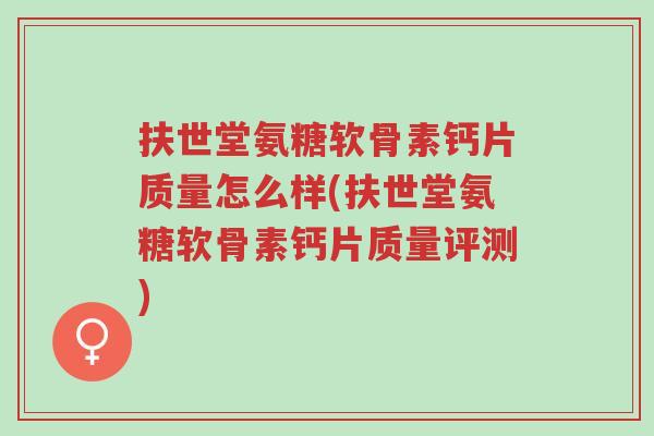 扶世堂氨糖软骨素钙片质量怎么样(扶世堂氨糖软骨素钙片质量评测)-第1张图片-超越