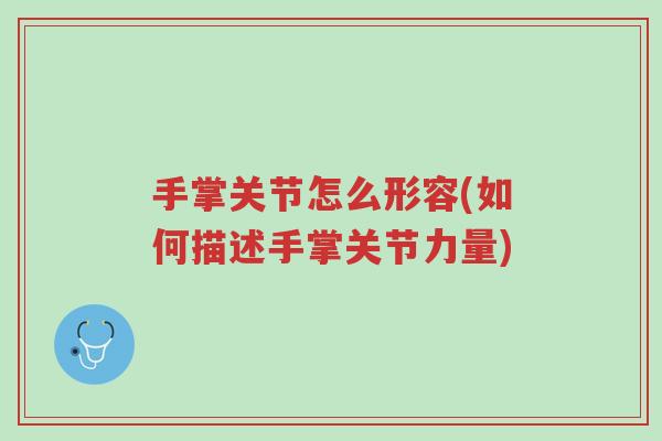 手掌关节怎么形容(如何描述手掌关节力量)-第1张图片-超越 手掌关节怎么形容(如何描述手掌关节力量)-第1张图片-超越