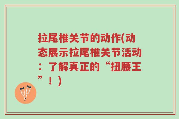 拉尾椎关节的动作(动态展示拉尾椎关节活动:了解真正的“扭腰王”!)-第1张图片-超越 拉尾椎关节的动作(动态展示拉尾椎关节活动:了解真正的“扭腰王”!)-第1张图片-超越