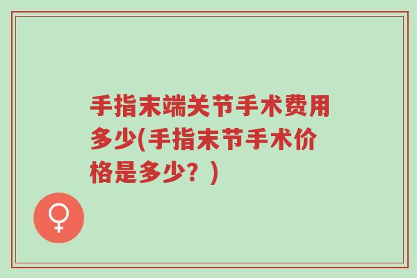 手指末端关节手术费用多少(手指末节手术价格是多少?)-第1张图片-超越 手指末端关节手术费用多少(手指末节手术价格是多少?)-第1张图片-超越
