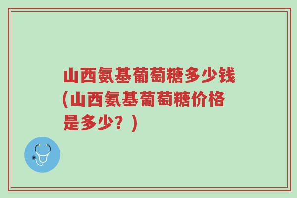 山西氨基葡萄糖多少钱(山西氨基葡萄糖价格是多少?)-第1张图片-超越 山西氨基葡萄糖多少钱(山西氨基葡萄糖价格是多少?)-第1张图片-超越