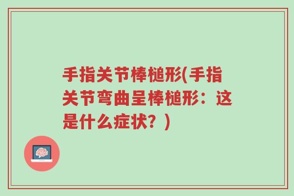 手指关节棒槌形(手指关节弯曲呈棒槌形:这是什么症状?)-第1张图片-超越 手指关节棒槌形(手指关节弯曲呈棒槌形:这是什么症状?)-第1张图片-超越
