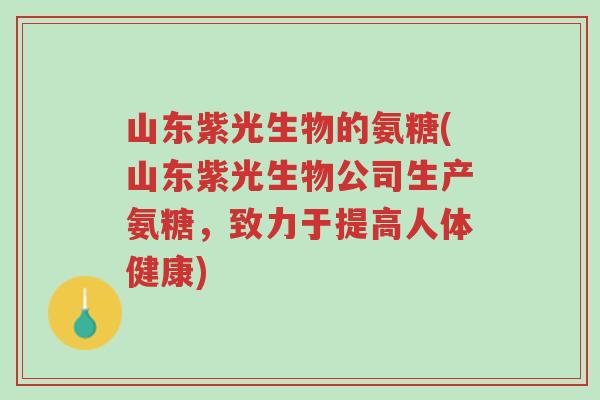 山东紫光生物的氨糖(山东紫光生物公司生产氨糖,致力于提高人体健康)-第1张图片-超越 山东紫光生物的氨糖(山东紫光生物公司生产氨糖,致力于提高人体健康)-第1张图片-超越