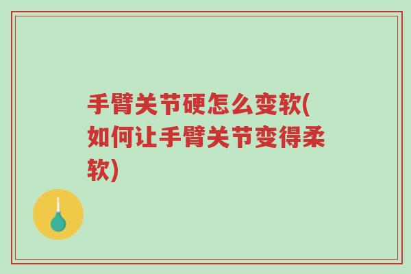 手臂关节硬怎么变软(如何让手臂关节变得柔软)-第1张图片-超越 手臂关节硬怎么变软(如何让手臂关节变得柔软)-第1张图片-超越