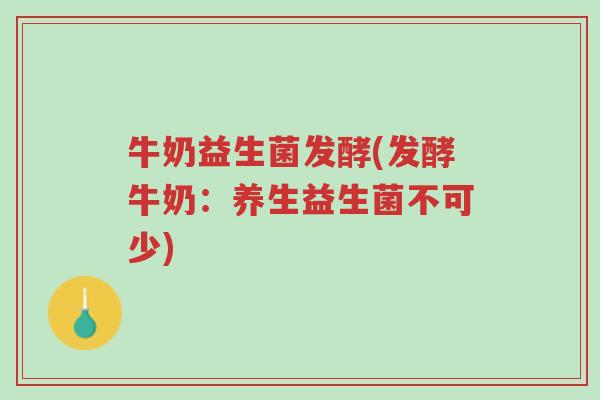 牛奶益生菌发酵(发酵牛奶:养生益生菌不可少)-第1张图片-超越 牛奶益生菌发酵(发酵牛奶:养生益生菌不可少)-第1张图片-超越