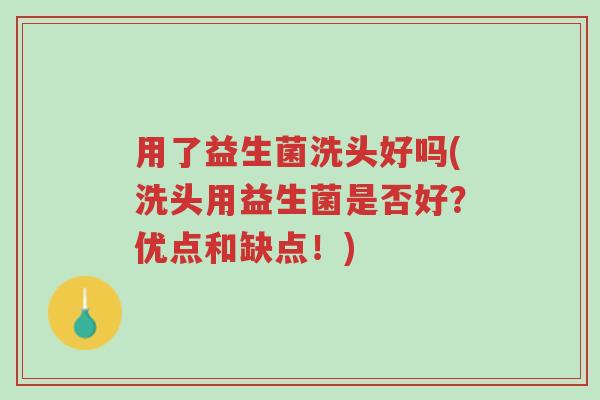 用了益生菌洗头好吗(洗头用益生菌是否好?优点和缺点!)-第1张图片-超越 用了益生菌洗头好吗(洗头用益生菌是否好?优点和缺点!)-第1张图片-超越