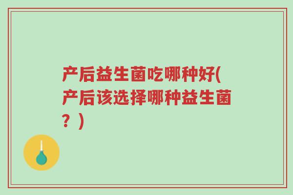 产后益生菌吃哪种好(产后该选择哪种益生菌?)-第1张图片-超越 产后益生菌吃哪种好(产后该选择哪种益生菌?)-第1张图片-超越
